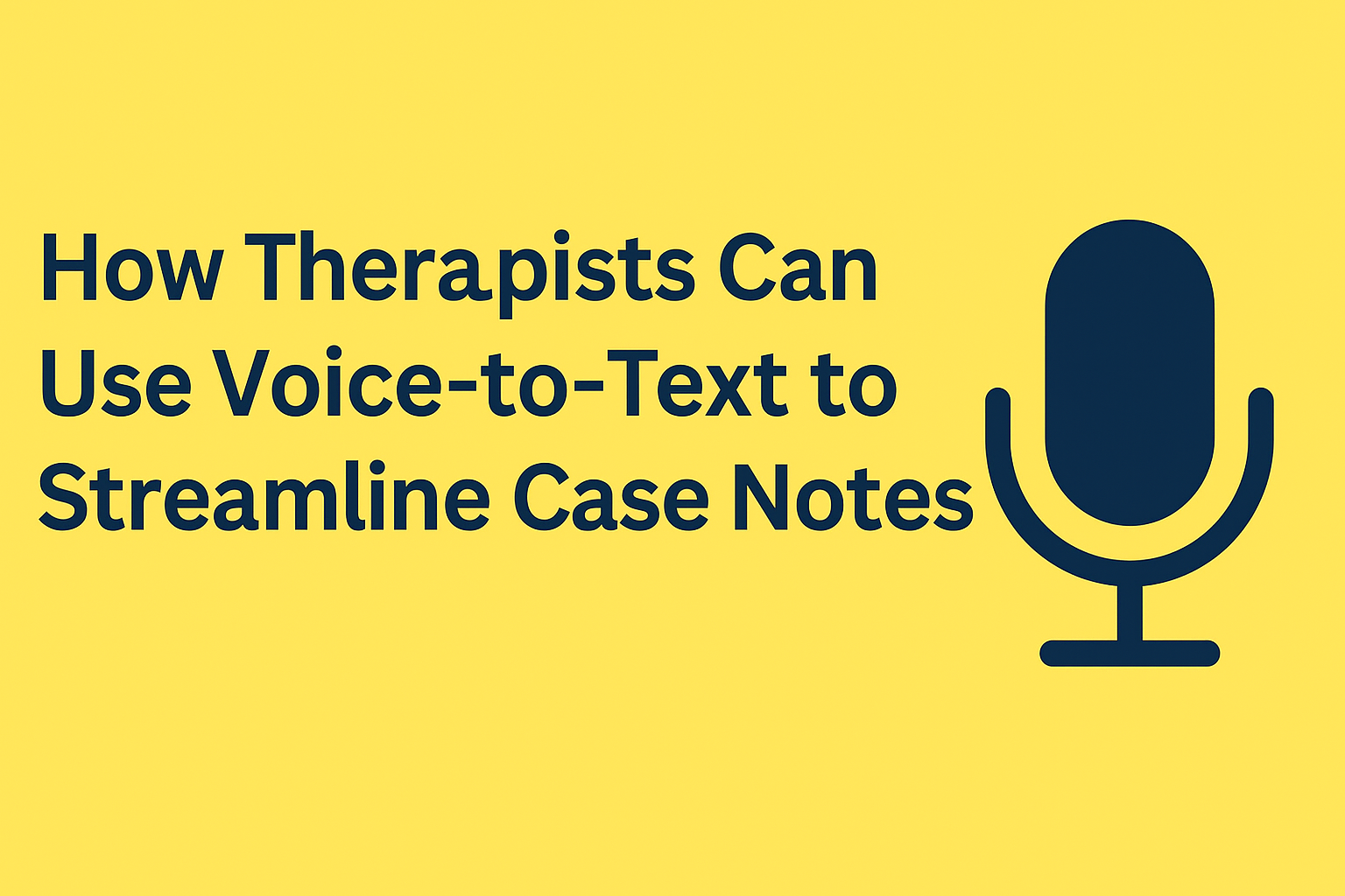 How Therapists Can Use Voice-to-Text to Streamline Case Notes
